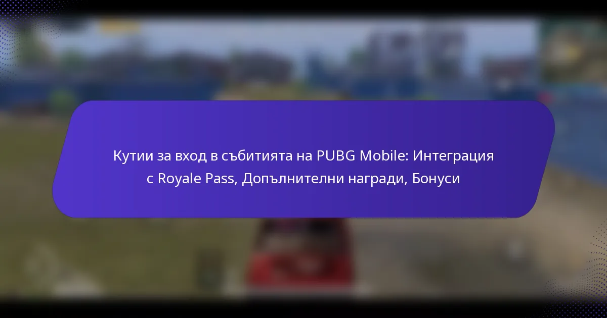 Кутии за вход в събитията на PUBG Mobile: Интеграция с Royale Pass, Допълнителни награди, Бонуси