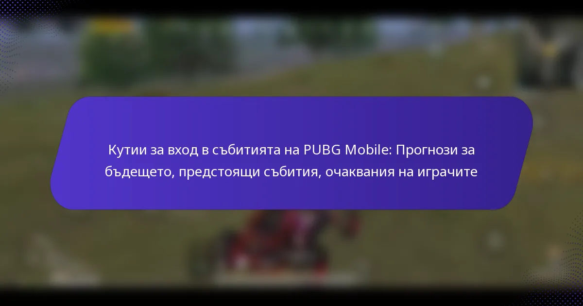 Кутии за вход в събитията на PUBG Mobile: Прогнози за бъдещето, предстоящи събития, очаквания на играчите