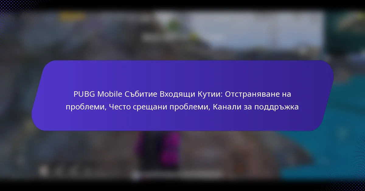 PUBG Mobile Събитие Входящи Кутии: Отстраняване на проблеми, Често срещани проблеми, Канали за поддръжка