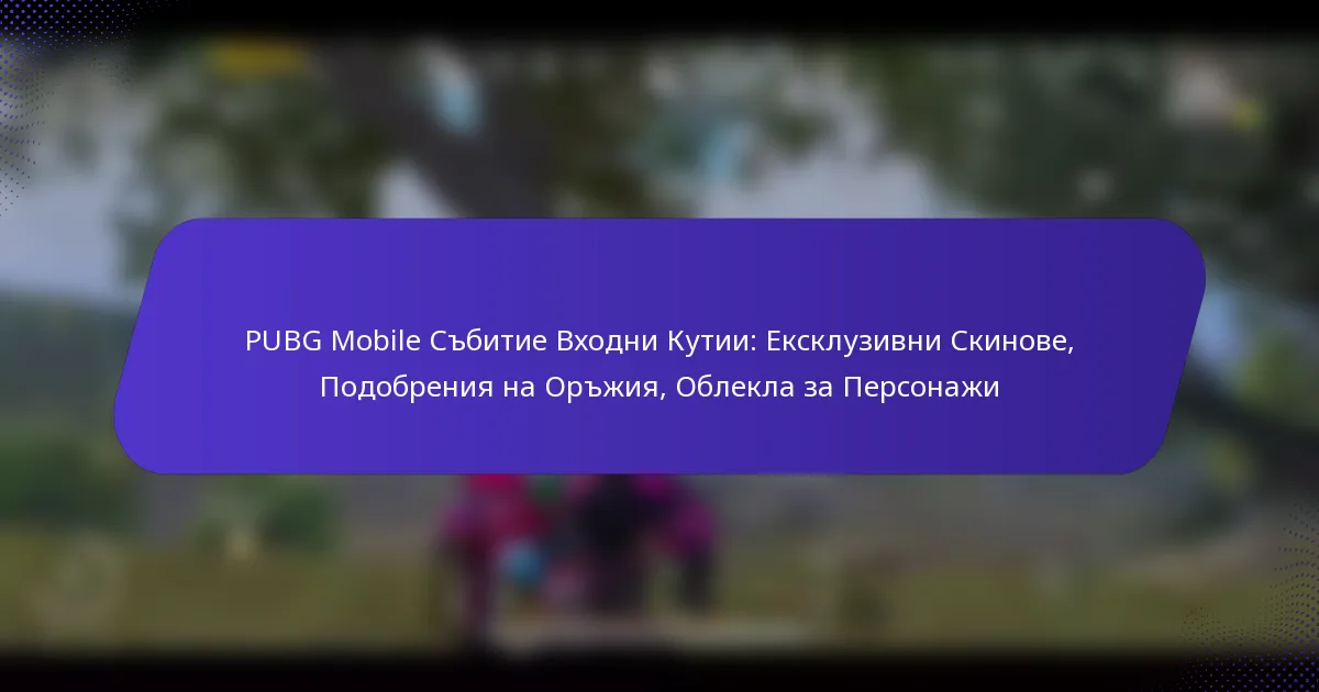 PUBG Mobile Събитие Входни Кутии: Ексклузивни Скинове, Подобрения на Оръжия, Облекла за Персонажи