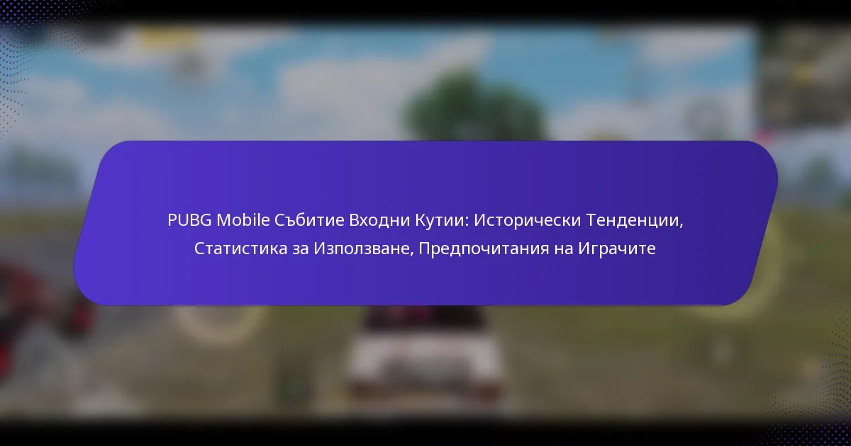 PUBG Mobile Събитие Входни Кутии: Исторически Тенденции, Статистика за Използване, Предпочитания на Играчите