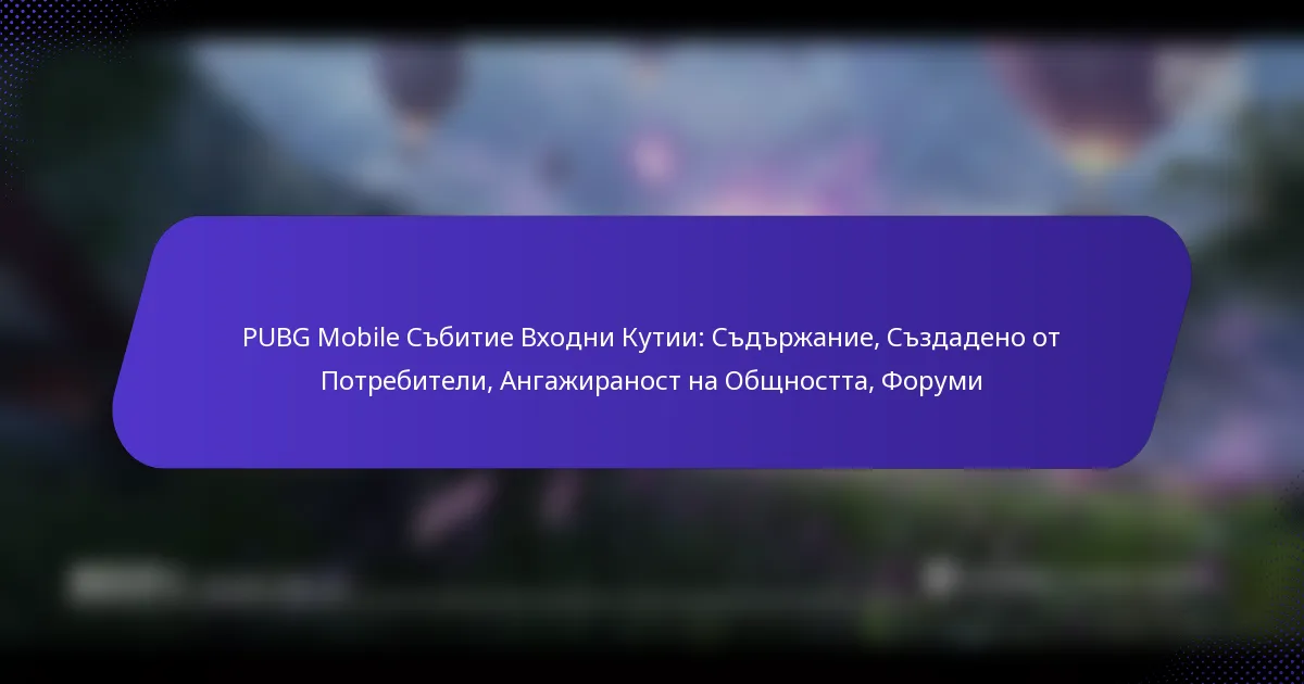 PUBG Mobile Събитие Входни Кутии: Съдържание, Създадено от Потребители, Ангажираност на Общността, Форуми