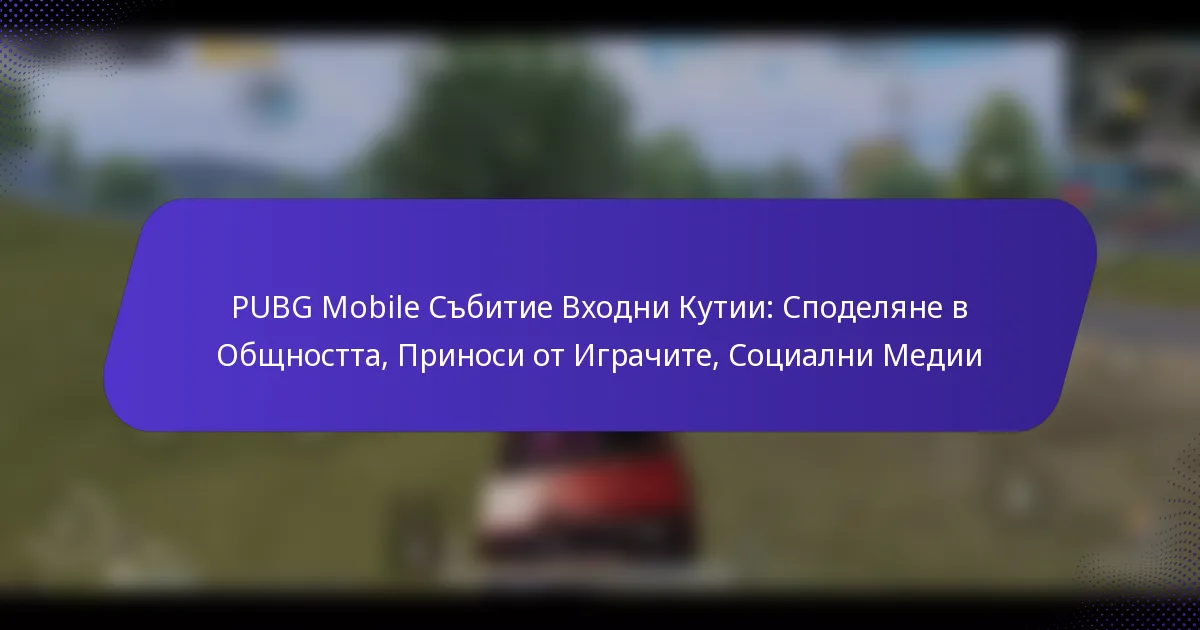 PUBG Mobile Събитие Входни Кутии: Споделяне в Общността, Приноси от Играчите, Социални Медии