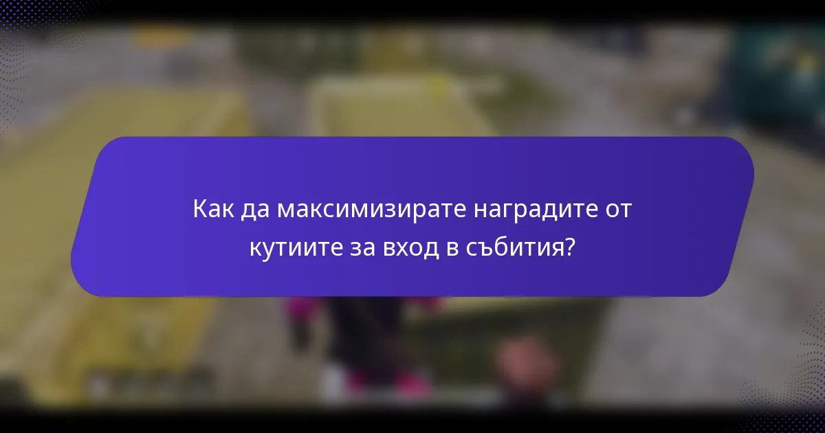Как да максимизирате наградите от кутиите за вход в събития?