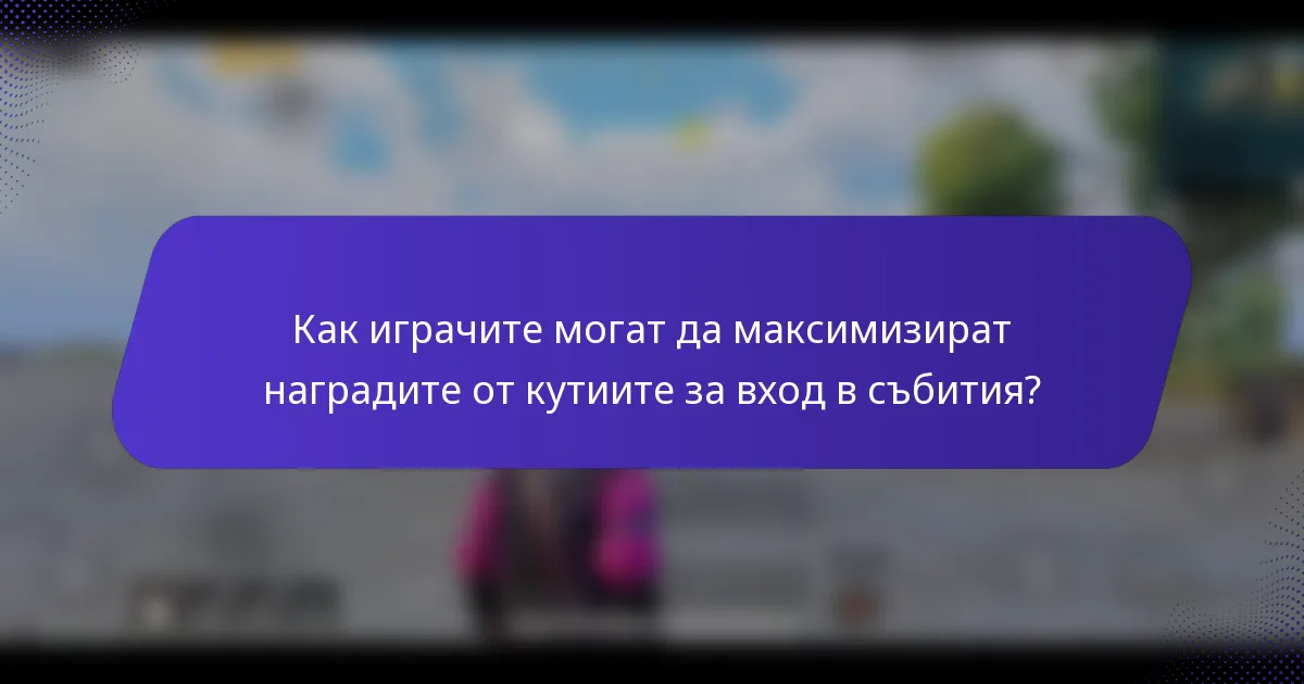 Как играчите могат да максимизират наградите от кутиите за вход в събития?