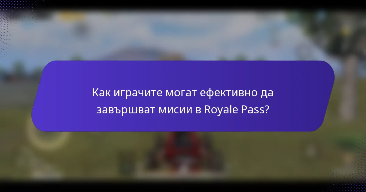 Как играчите могат ефективно да завършват мисии в Royale Pass?