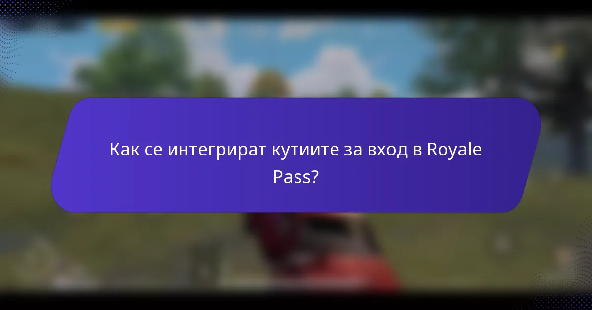 Как се интегрират кутиите за вход в Royale Pass?