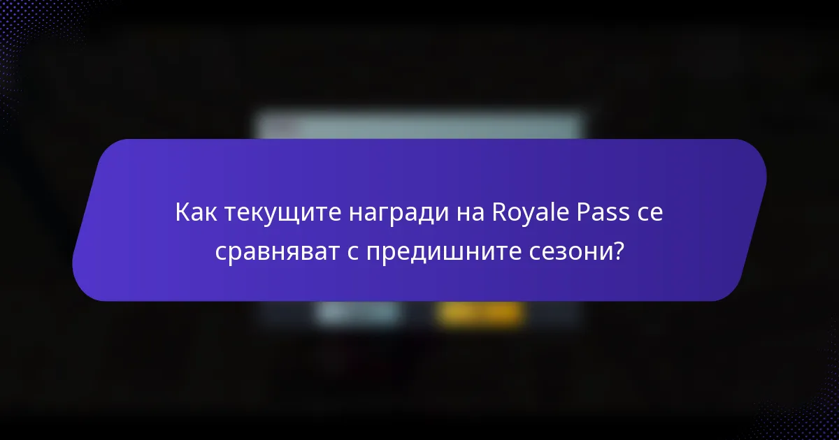 Как текущите награди на Royale Pass се сравняват с предишните сезони?