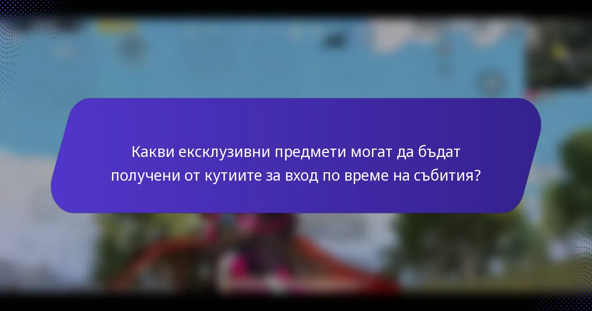 Какви ексклузивни предмети могат да бъдат получени от кутиите за вход по време на събития?