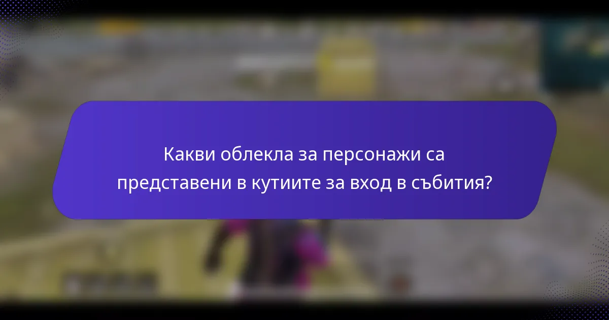 Какви облекла за персонажи са представени в кутиите за вход в събития?