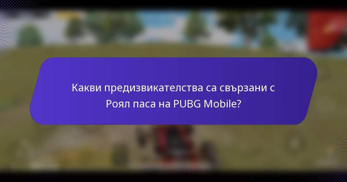 Какви предизвикателства са свързани с Роял паса на PUBG Mobile?