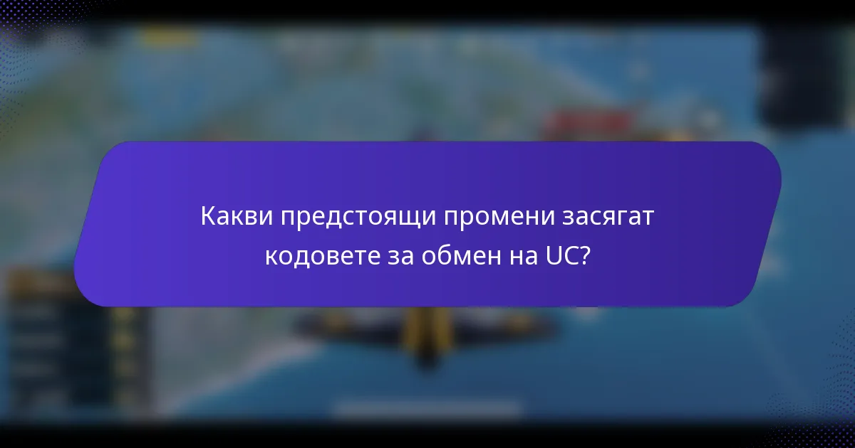 Какви предстоящи промени засягат кодовете за обмен на UC?