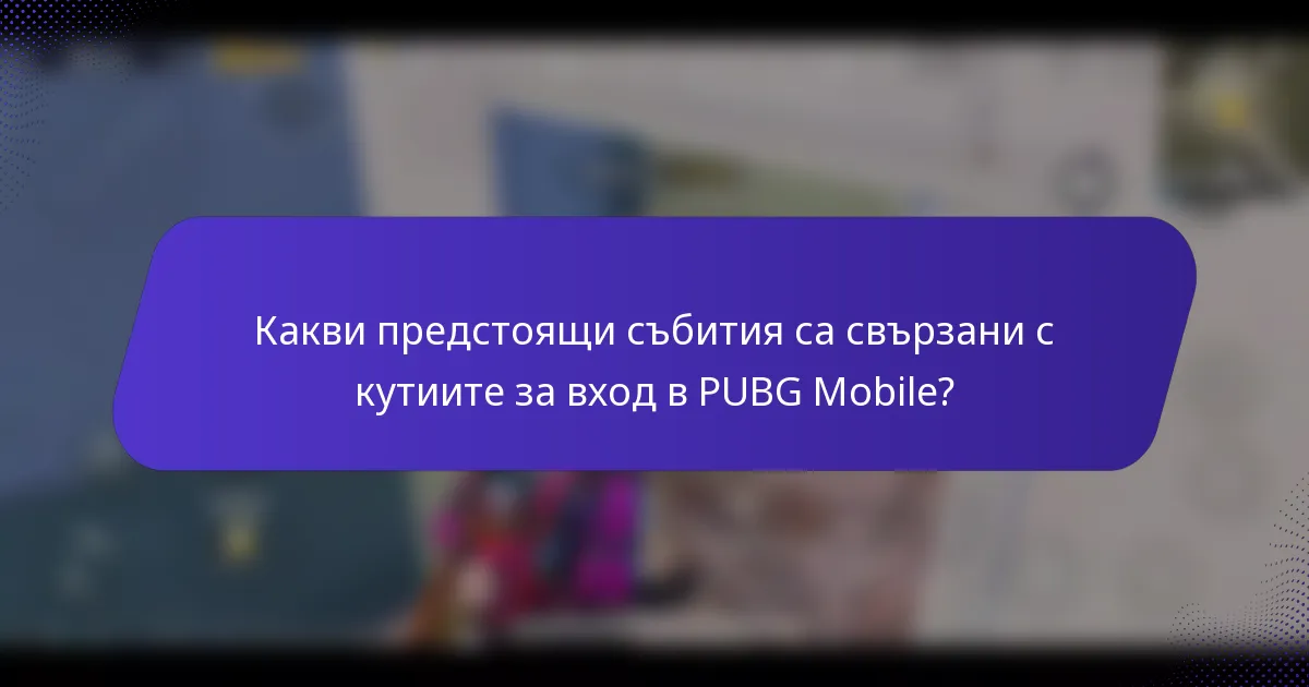Какви предстоящи събития са свързани с кутиите за вход в PUBG Mobile?