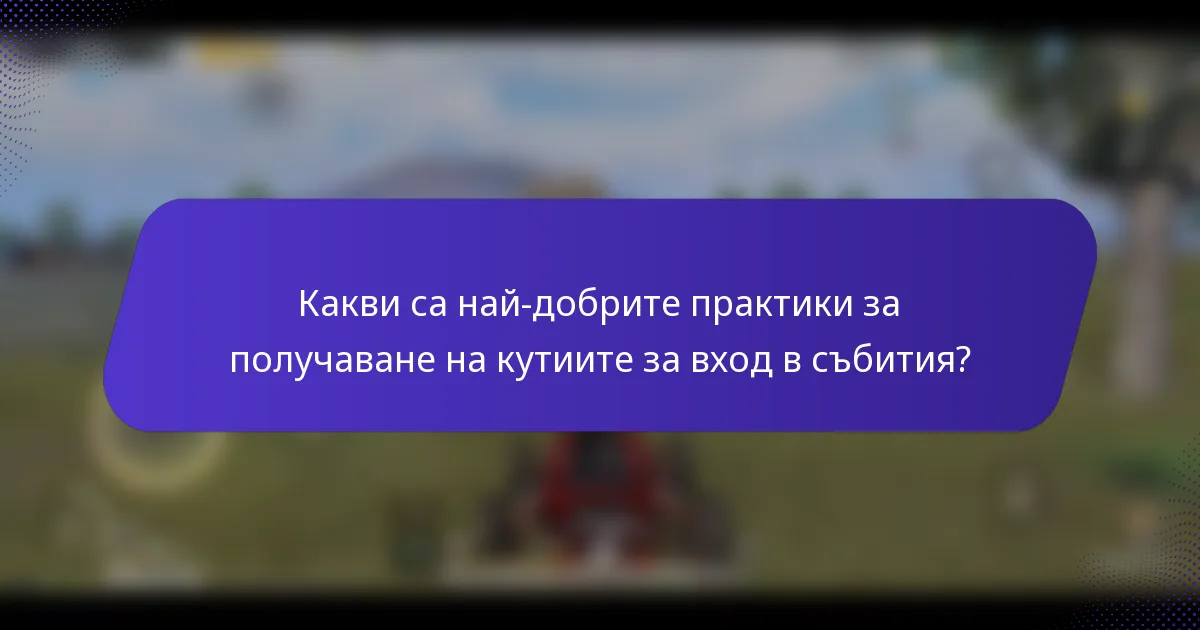 Какви са най-добрите практики за получаване на кутиите за вход в събития?