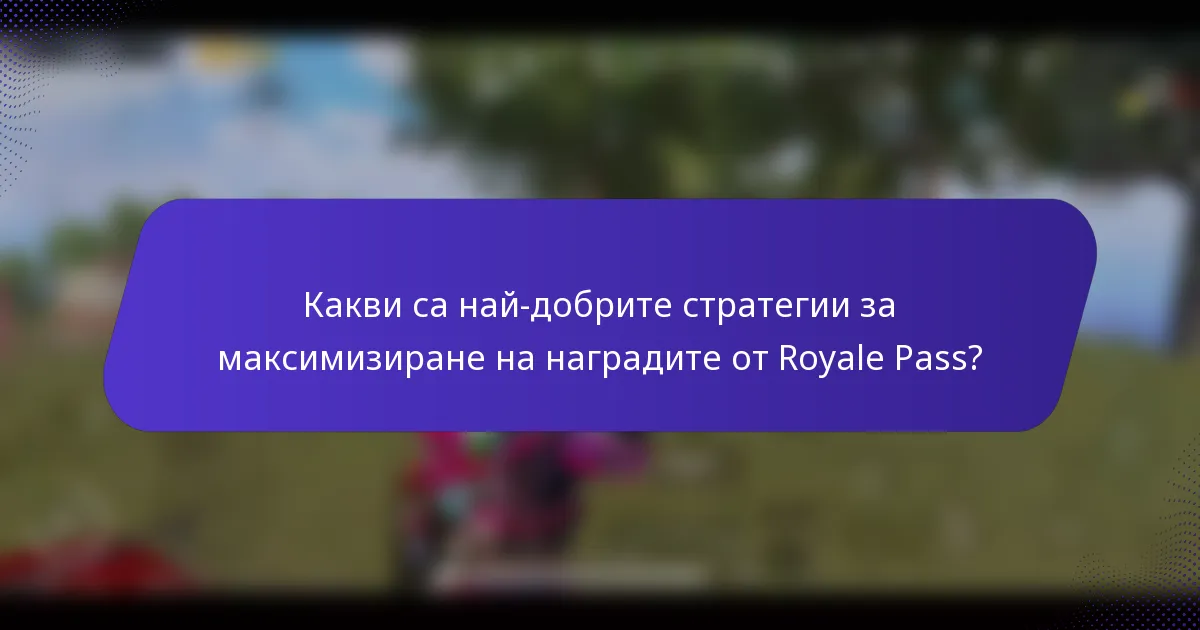 Какви са най-добрите стратегии за максимизиране на наградите от Royale Pass?