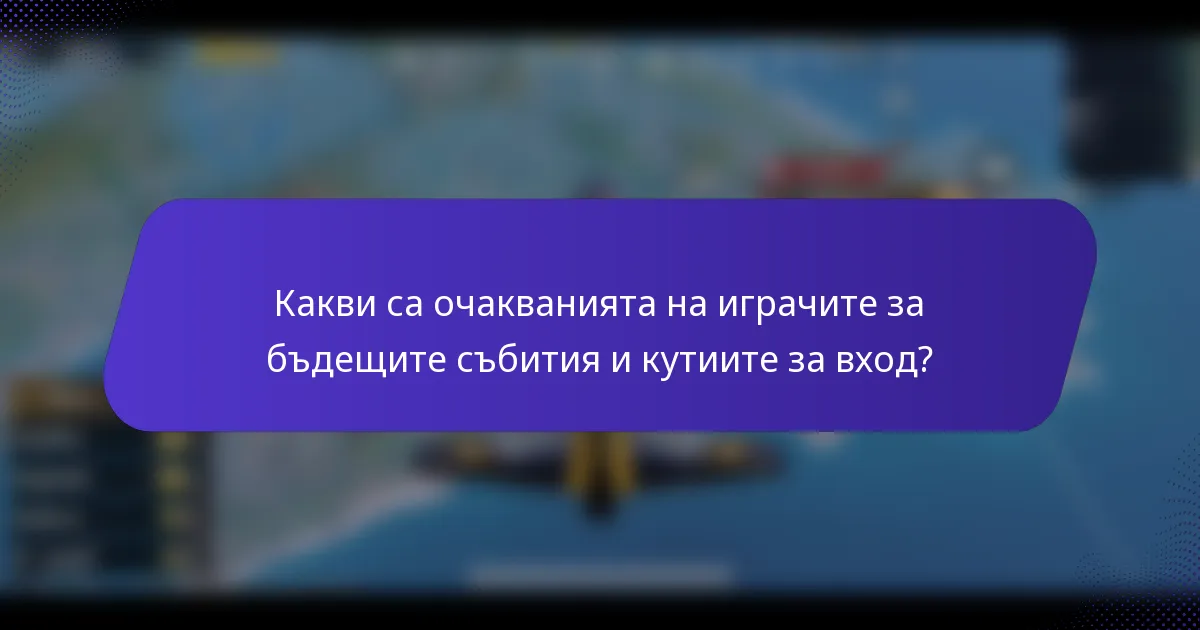 Какви са очакванията на играчите за бъдещите събития и кутиите за вход?