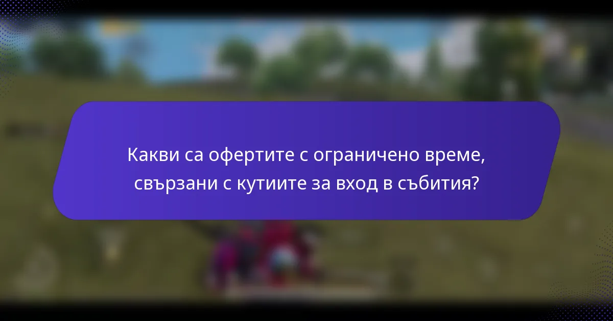 Какви са офертите с ограничено време, свързани с кутиите за вход в събития?