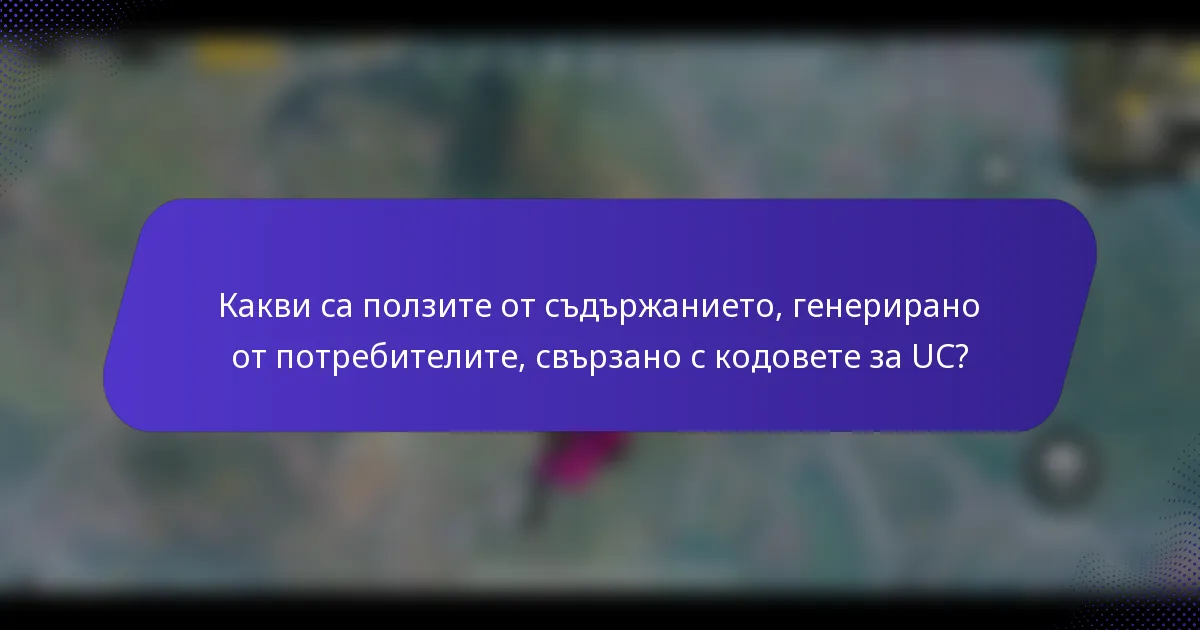 Какви са ползите от съдържанието, генерирано от потребителите, свързано с кодовете за UC?