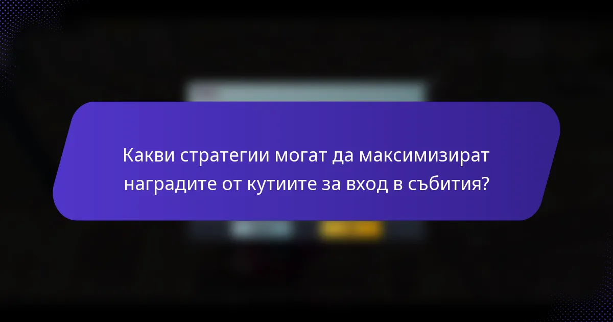 Какви стратегии могат да максимизират наградите от кутиите за вход в събития?