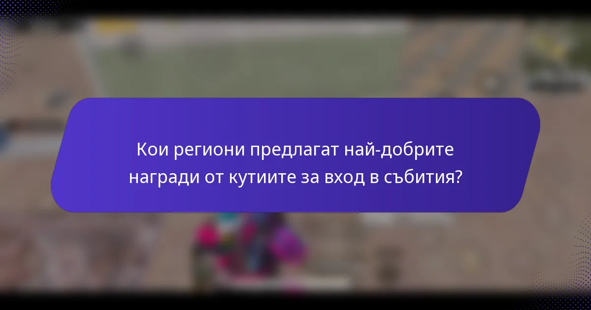 Кои региони предлагат най-добрите награди от кутиите за вход в събития?